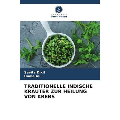 TRADITIONELLE INDISCHE KRÄUTER ZUR HEILUNG VON KREBS, Taschenbuch von Savita Dixit,Huma Ali, Verlag Unser Wissen, 978-620-5-36357-7