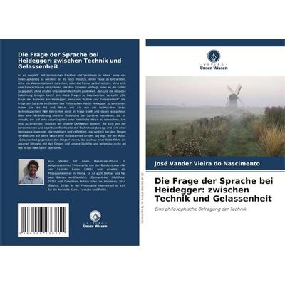 Die Frage der Sprache bei Heidegger: zwischen Technik und Gelassenheit, Taschenbuch von José Vander Vieira do Nascimento, Verlag Unser Wissen,