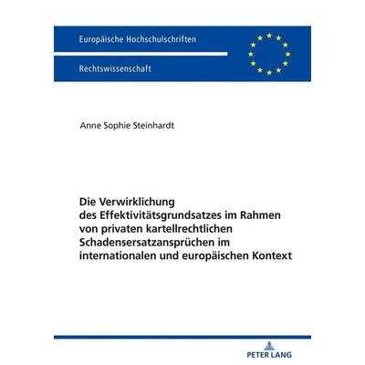 Die Verwirklichung des Effektivitätsgrundsatzes im Rahmen von privaten kartellrechtlichen Schadensersatzansprüchen im internationalen und europäischen