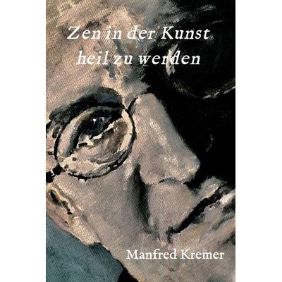 Zen in der Kunst heil zu werden, Gebundene Ausgabe von Manfred Kremer, Tredition, 978-3-7469-7103-2
