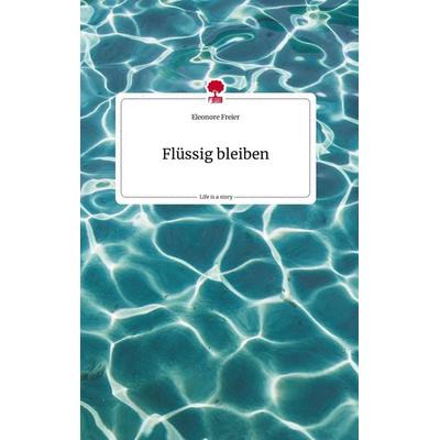Flüssig bleiben. Life is a Story - story.one, Gebundene Ausgabe von Eleonore Freier, Story.one publishing, 978-3-7108-1263-7