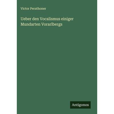 Ueber den Vocalismus einiger Mundarten Vorarlbergs, Gebundene Ausgabe von Victor Perathoner, Antigonos Verlag, 978-3-388-89182-8