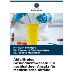 Abfallfreies Gesundheitswesen: Ein nachhaltiger Ansatz für Medizinische Abfälle, Fachbücher von Ayan Banerjee, Jayeeta Majumder, Dipanwita Chattopadhyay