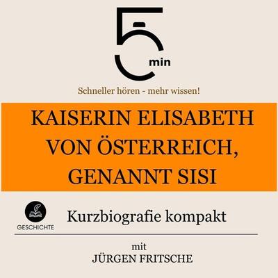 Kaiserin Elisabeth von Österreich, genannt Sisi: Kurzbiografie kompakt - 5 Minuten,5 Minuten Biografien,Jürgen Fritsche, Audio, 9783754509999