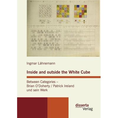 Inside and outside the White Cube. Between Categories - Brian O´Doherty / Patrick Ireland und sein Werk, Gebundene Ausgabe von Ingmar Lähnemann,