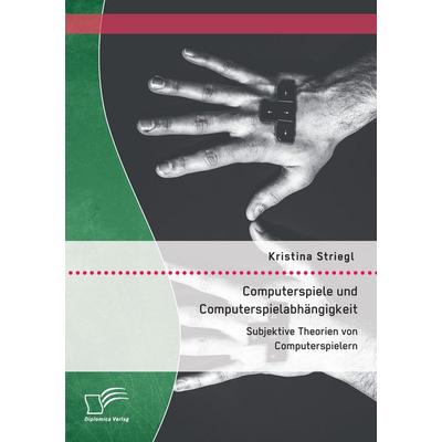 Computerspiele und Computerspielabhängigkeit: Subjektive Theorien von Computerspielern, Taschenbuch von Kristina Striegl, Diplomica Verlag GmbH,