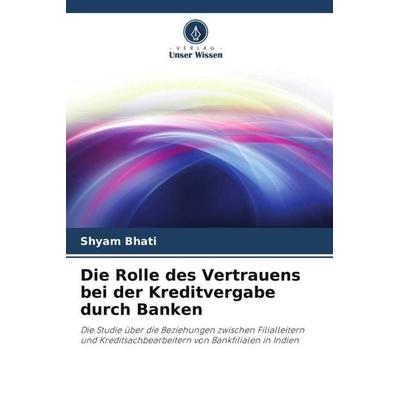 Die Rolle des Vertrauens bei der Kreditvergabe durch Banken, Taschenbuch von Shyam Bhati, Verlag Unser Wissen, 978-620-4-82911-1