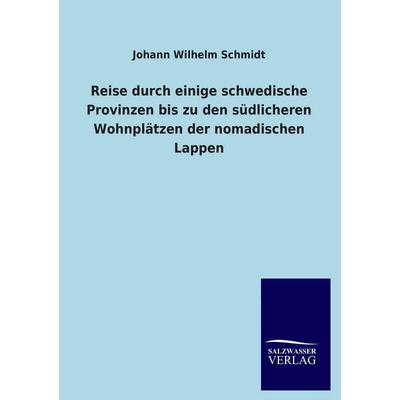 Reise durch einige schwedische Provinzen bis zu den südlicheren Wohnplätzen der nomadischen Lappen, Taschenbuch von Johann Wilhelm Schmidt,