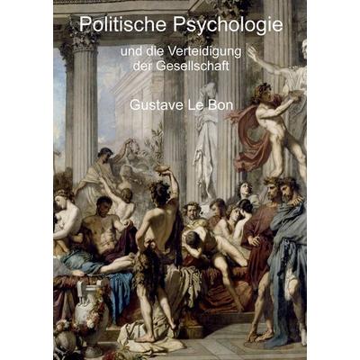 Politische Psychologie und die Verteidigung der Gesellschaft, Taschenbuch von Gustave Le Bon, Tredition, 978-3-347-77898-6