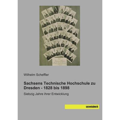 Sachsens Technische Hochschule zu Dresden - 1828 bis 1898, Taschenbuch von Wilhelm Scheffler, Saxoniabuch.de, 978-3-95770-218-0