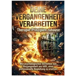 Deine Vergangenheit verarbeiten: Therapie-Prinzipien zuhause, Ratgeber von Verena Busch