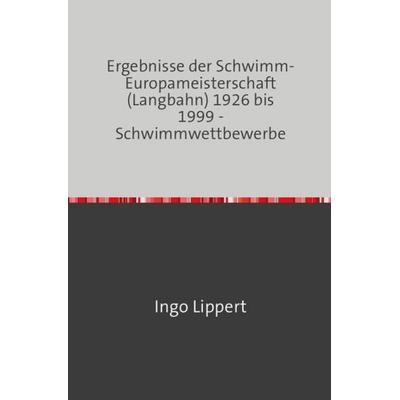Sportstatistik / Ergebnisse der Schwimm-Europameisterschaft (Langbahn) 1926 bis 1999 - Schwimmwettbewerbe, Taschenbuch von Ingo Lippert, Epubli,