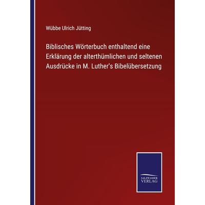 Biblisches Wörterbuch enthaltend eine Erklärung der alterthümlichen und seltenen Ausdrücke in M. Luther's Bibelübersetzung, Taschenbuch von Wübbe