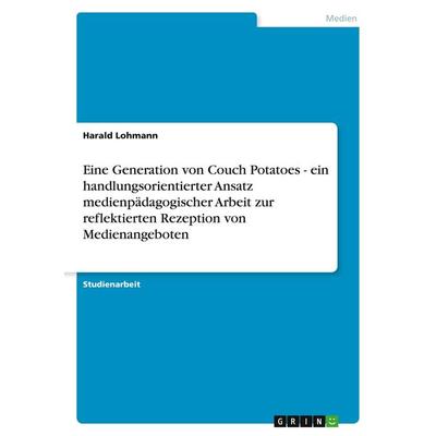 Eine Generation von Couch Potatoes - ein handlungsorientierter Ansatz medienpädagogischer Arbeit zur reflektierten Rezeption von Medienangeboten,