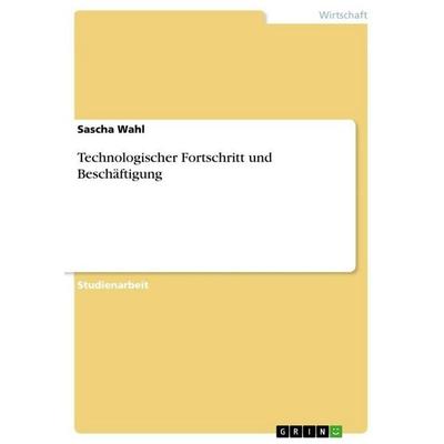 Technologischer Fortschritt und Beschäftigung, Taschenbuch von Sascha Wahl, GRIN, 978-3-656-08554-6