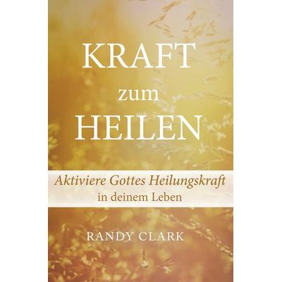 Kraft zum Heilen, Taschenbuch von Clark Randy, Grain Press Verlag GmbH, 978-3-944794-49-5