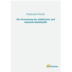 Die Verwertung der städtischen und Industrie-Abfallstoffe, Fachbücher von Ferdinand Fischer