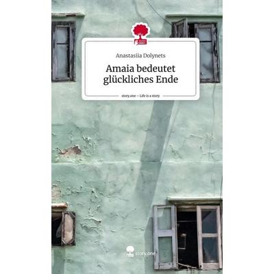 Amaia bedeutet glückliches Ende. Life is a Story - story.one, Gebundene Ausgabe von Anastasiia Dolynets, Story.one publishing, 978-3-7108-6177-2