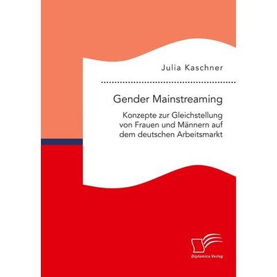 Gender Mainstreaming: Konzepte zur Gleichstellung von Frauen und Männern auf dem deutschen Arbeitsmarkt, Taschenbuch von Julia Kaschner, Diplomica