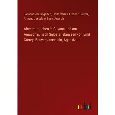 Abenteurerleben in Guyana und am Amazonas nach Selbsterlebnissen von Emil Carrey, Bouyer, Jusselain, Agassiz u.a., Gebundene Ausgabe von Johannes