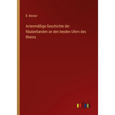 Actenmäßige Geschichte der Räuberbanden an den beyden Ufern des Rheins, Taschenbuch von B. Becker, Outlook, 978-3-368-42860-0