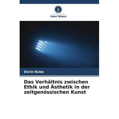 Das Verhältnis zwischen Ethik und Ästhetik in der zeitgenössischen Kunst, Taschenbuch von Dorin Baba, Verlag Unser Wissen, 978-620-5-80922-8