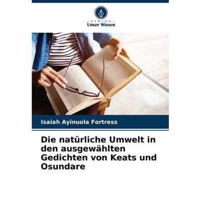 Die natürliche Umwelt in den ausgewählten Gedichten von Keats und Osundare, Taschenbuch von Isaiah Ayinuola Fortress, Verlag Unser Wissen,