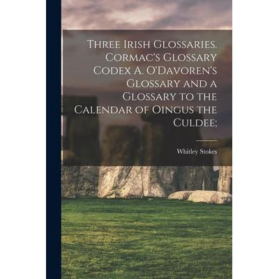 Three Irish Glossaries. Cormac's Glossary Codex A. O'Davoren's Glossary and a Glossary to the Calendar of Oingus the Culdee;, Taschenbuch von Whitley