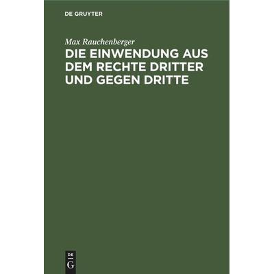 Die Einwendung aus dem Rechte Dritter und gegen Dritte, Gebundene Ausgabe von Max Rauchenberger, De Gruyter Mouton, 978-3-11-251431-3