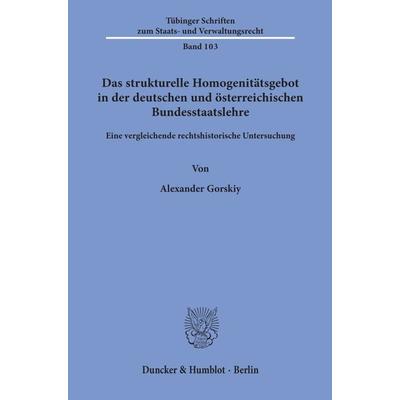 Das strukturelle Homogenitätsgebot in der deutschen und österreichischen Bundesstaatslehre., Taschenbuch von Alexander Gorskiy, Duncker & Humblot,