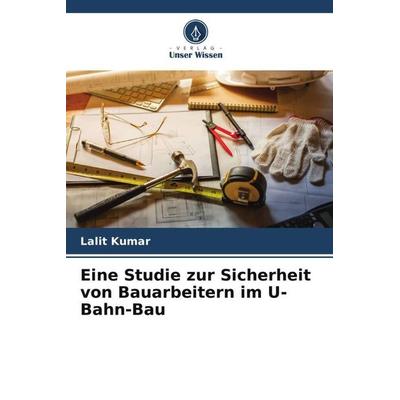 Eine Studie zur Sicherheit von Bauarbeitern im U-Bahn-Bau, Taschenbuch von Lalit Kumar, Verlag Unser Wissen, 978-620-5-60584-4