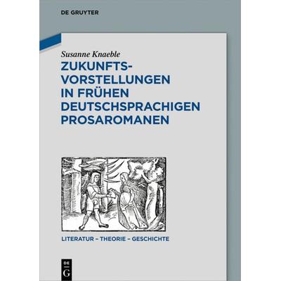 Zukunftsvorstellungen in frühen deutschsprachigen Prosaromanen, Gebundene Ausgabe von Susanne Knaeble, De Gruyter, 978-3-11-061594-4