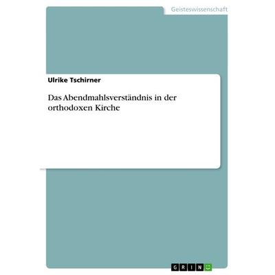 Das Abendmahlsverständnis in der orthodoxen Kirche, Taschenbuch von Ulrike Tschirner, GRIN, 978-3-656-20498-5