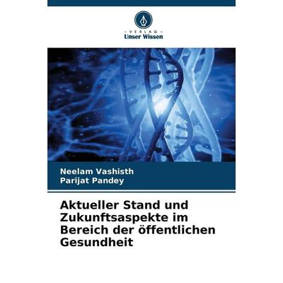 Aktueller Stand und Zukunftsaspekte im Bereich der öffentlichen Gesundheit, Taschenbuch von Neelam Vashisth,Parijat Pandey, Verlag Unser Wissen,