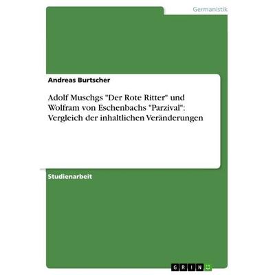 Adolf Muschgs 'Der Rote Ritter' und Wolfram von Eschenbachs 'Parzival': Vergleich der inhaltlichen Veränderungen, Taschenbuch von Andreas Burtscher,
