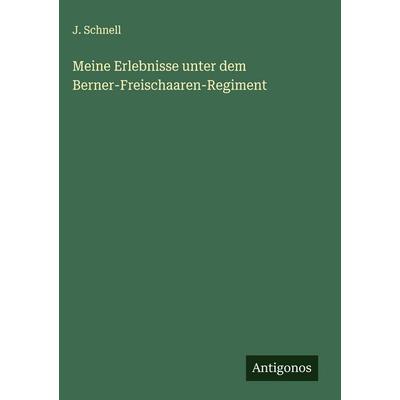 Meine Erlebnisse unter dem Berner-Freischaaren-Regiment, Gebundene Ausgabe von J. Schnell, Antigonos Verlag, 978-3-563-30611-6