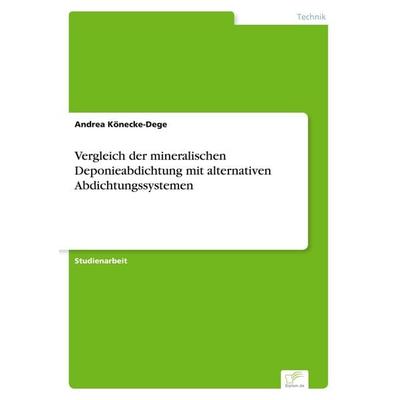 Vergleich der mineralischen Deponieabdichtung mit alternativen Abdichtungssystemen, Taschenbuch von Andrea Könecke-Dege, GRIN, 978-3-8386-0572-2