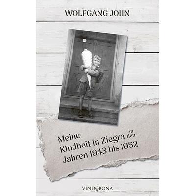 Meine Kindheit in Ziegra in den Jahren 1943 bis 1952, Taschenbuch von Wolfgang John, Vindobona Verlag, 978-3-903574-56-4