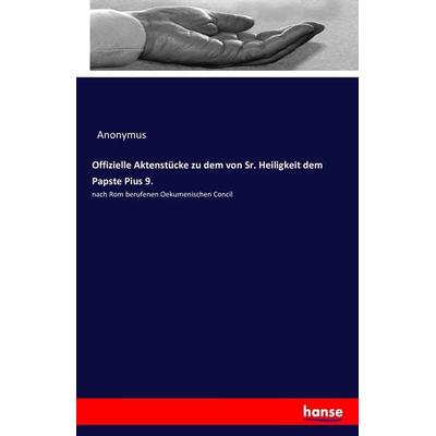Offizielle Aktenstücke zu dem von Sr. Heiligkeit dem Papste Pius 9., Taschenbuch von Anonymus, Hansebooks, 978-3-7411-7017-1