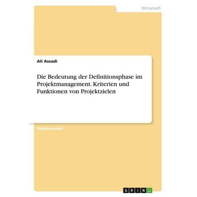 Die Bedeutung der Definitionsphase im Projektmanagement. Kriterien und Funktionen von Projektzielen, Taschenbuch von Ali Assadi, GRIN,