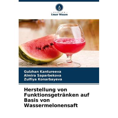 Herstellung von Funktionsgetränken auf Basis von Wassermelonensaft, Taschenbuch von Gulzhan Kantureeva,Almira Saparbekova,Zulfiya Konarbayeva, Verlag