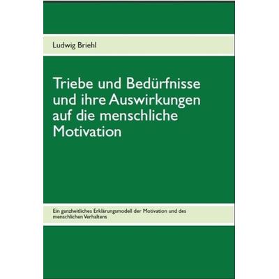 Triebe und Bedürfnisse und ihre Auswirkungen auf die menschliche Motivation, Taschenbuch von Ludwig Briehl, Verlag für Mitarbeiterentwicklung,