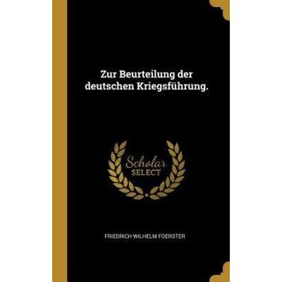 Zur Beurteilung der deutschen Kriegsführung., Gebundene Ausgabe von Friedrich Wilhelm Foerster, Creative Media Partners, LLC, 978-0-341-56762-2