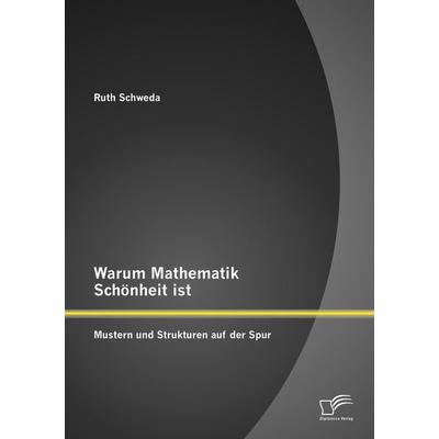 Warum Mathematik Schönheit ist: Mustern und Strukturen auf der Spur, Taschenbuch von Ruth Schweda, Diplomica Verlag GmbH, 978-3-8428-9738-0