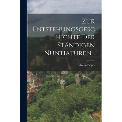 Zur Entstehungsgeschichte der Ständigen Nuntiaturen..., Taschenbuch von Anton Pieper, Legare Street Press, 978-1-01-882391-1