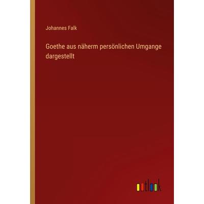 Goethe aus näherm persönlichen Umgange dargestellt, Taschenbuch von Johannes Falk, Outlook, 978-3-368-02188-7