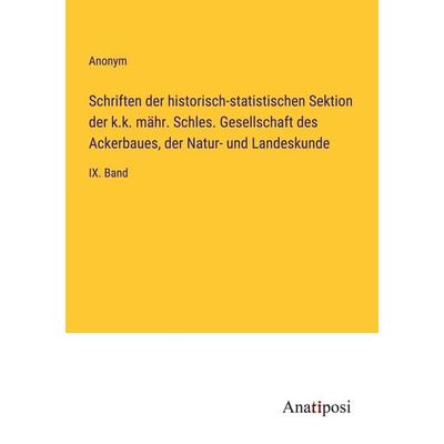 Schriften der historisch-statistischen Sektion der k.k. mähr. Schles. Gesellschaft des Ackerbaues, der Natur- und Landeskunde, Taschenbuch von Anonym,