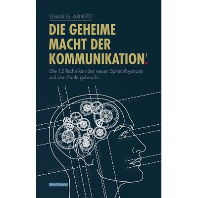 Die geheime Macht der Kommunikation1., Gebundene Ausgabe von Elmar G. Arneitz, BoD – Books on Demand, 978-3-8423-5633-7