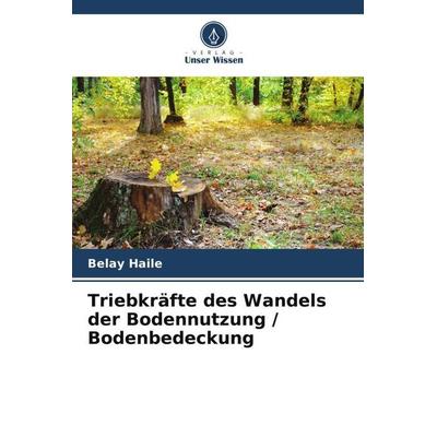 Triebkräfte des Wandels der Bodennutzung / Bodenbedeckung, Taschenbuch von Belay Haile, Verlag Unser Wissen, 978-620-5-60145-7