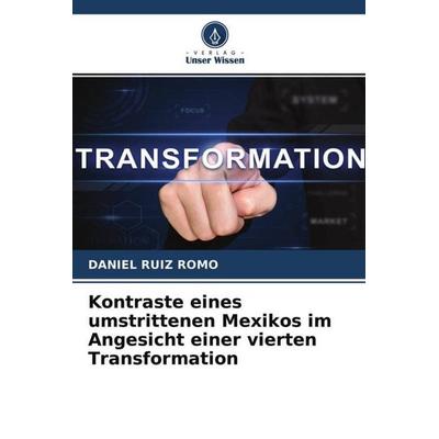 Kontraste eines umstrittenen Mexikos im Angesicht einer vierten Transformation, Taschenbuch von Daniel Ruiz Romo, Verlag Unser Wissen,